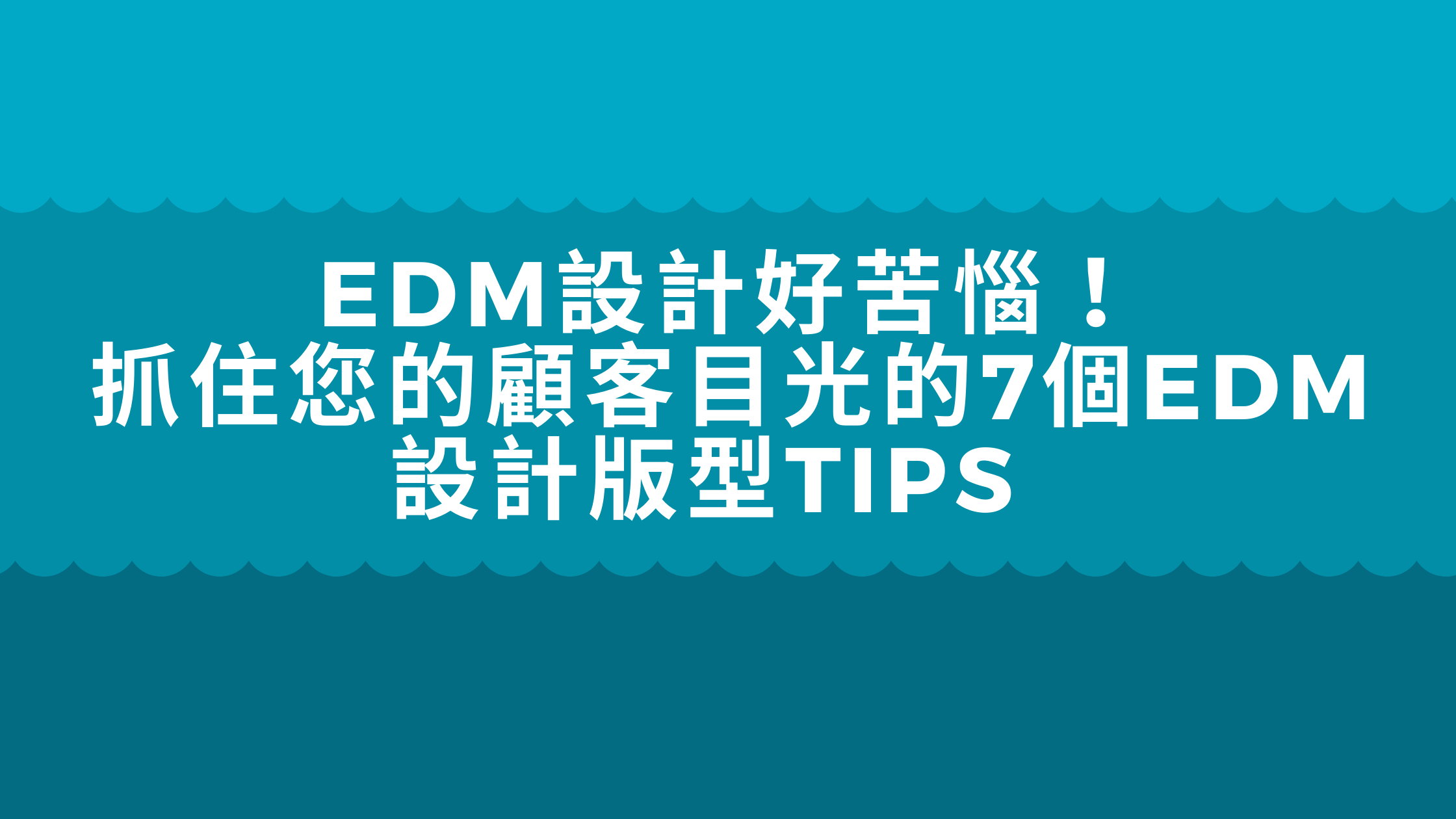 EDM 設計好苦惱! 抓住您的顧客目光的 7 個 EDM 設計版型 TIPS